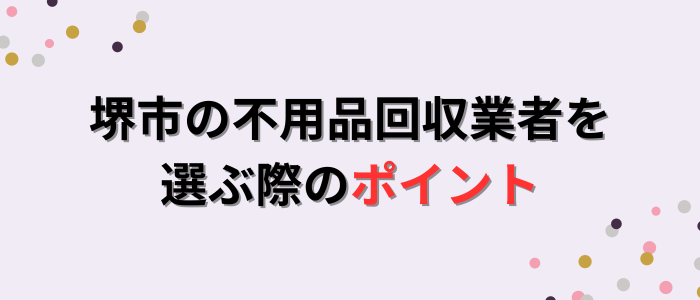 堺市の不用品回収業者を選ぶ際のポイント