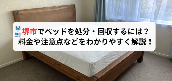 大阪府堺市でベッドを処分・回収するには？料金や注意点などをわかりやすく解説！