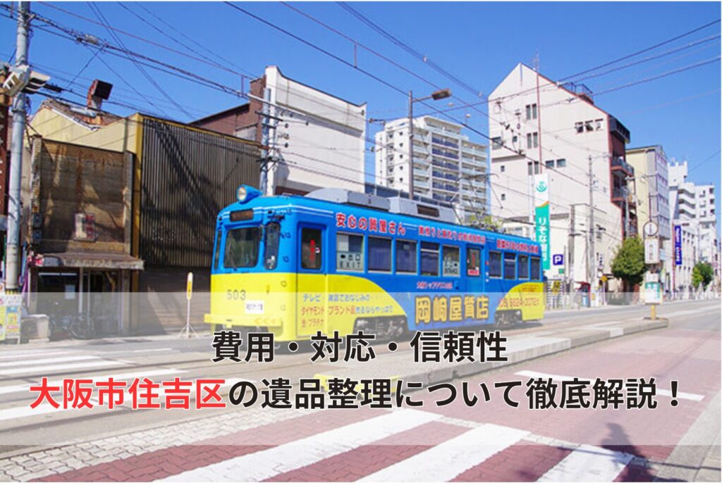 費用・対応・信頼性 大阪市住吉区の遺品整理について徹底解説！