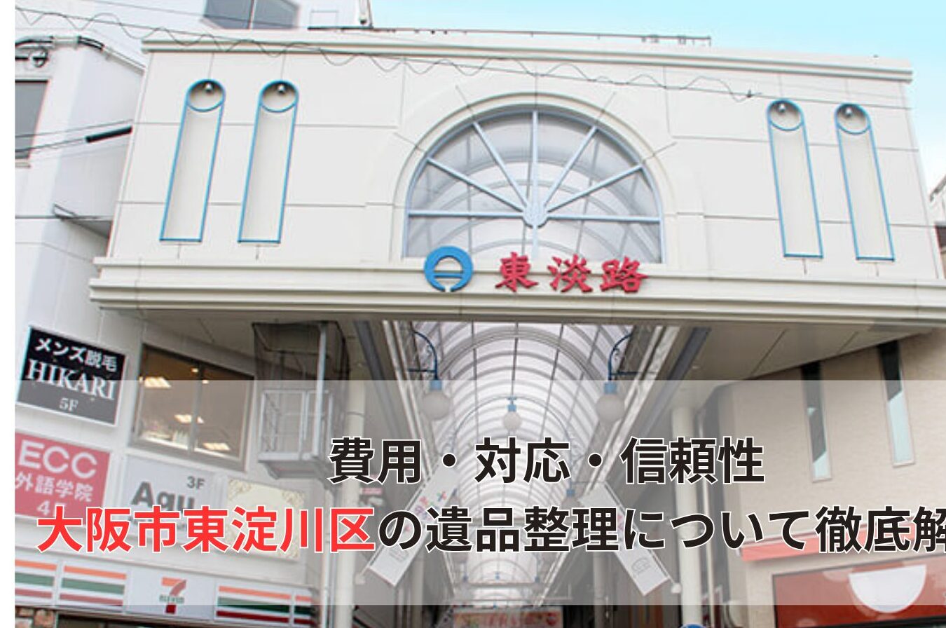 費用・対応・信頼性 大阪市東淀川区の遺品整理について徹底解説！