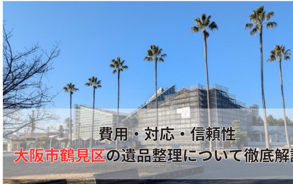 費用・対応・信頼性 大阪市東淀川区の遺品整理について徹底解説！
